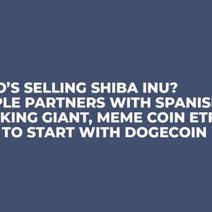 Who’s Selling Shiba Inu? Ripple Partners with Spanish Banking Giant, Meme Coin ETFs Era to Start with Dogecoin