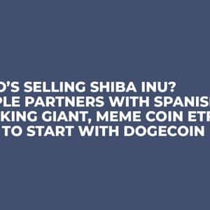 Who’s Selling Shiba Inu? Ripple Partners with Spanish Banking Giant, Meme Coin ETFs Era to Start with Dogecoin
